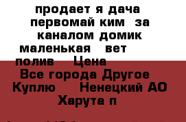 продает я дача  первомай ким  за каналом домик маленькая   вет        полив  › Цена ­ 250 000 - Все города Другое » Куплю   . Ненецкий АО,Харута п.